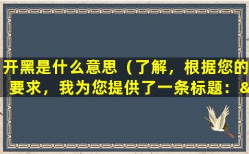 开黑是什么意思（了解，根据您的要求，我为您提供了一条标题：“|开黑|是什么意思？”的相关文章，希望对您有所帮助。）